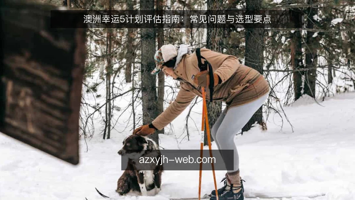 澳洲幸运5计划评估指南：常见问题与选型要点