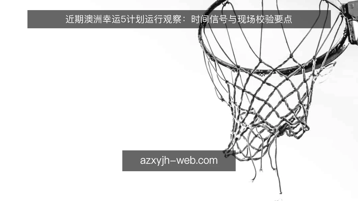 近期澳洲幸运5计划运行观察：时间信号与现场校验要点