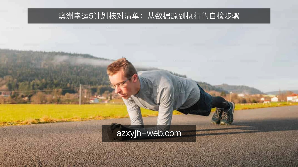 澳洲幸运5计划核对清单：从数据源到执行的自检步骤