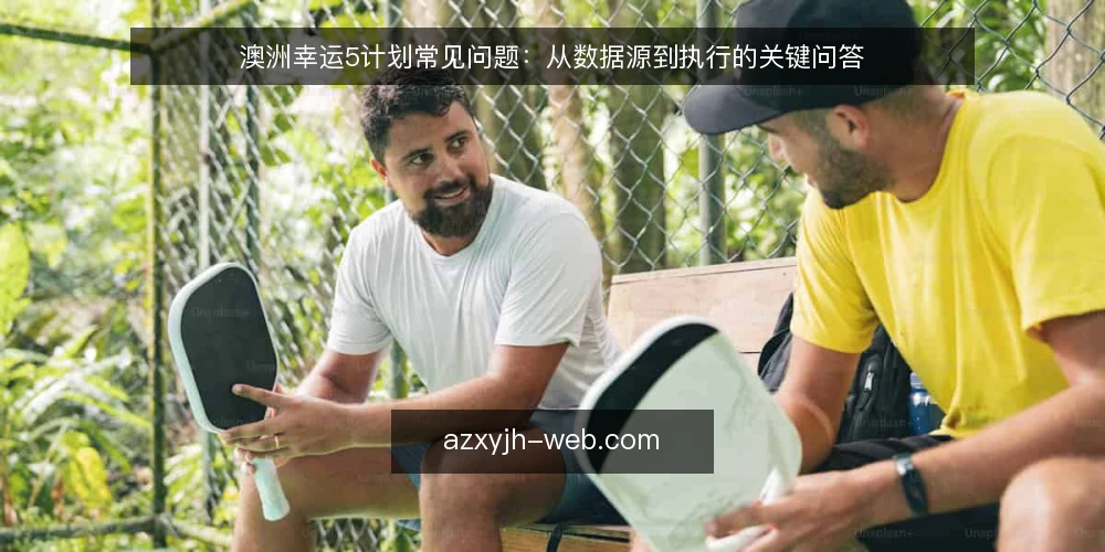 澳洲幸运5计划常见问题：从数据源到执行的关键问答 — 澳洲幸运5计划的数据源是否可靠？ 配图