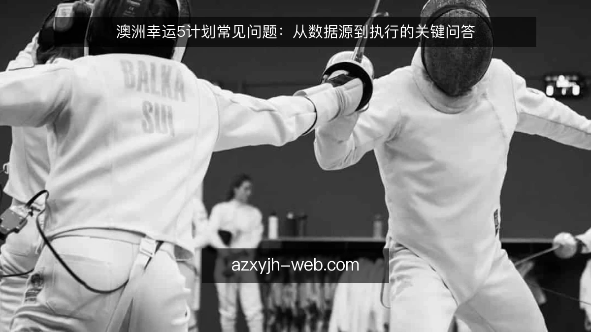 澳洲幸运5计划常见问题：从数据源到执行的关键问答