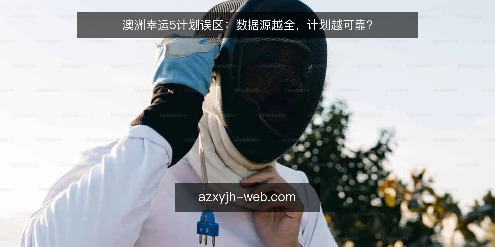 澳洲幸运5计划误区：数据源越全，计划越可靠？ — 误区：数据源越全，计划越可靠 配图