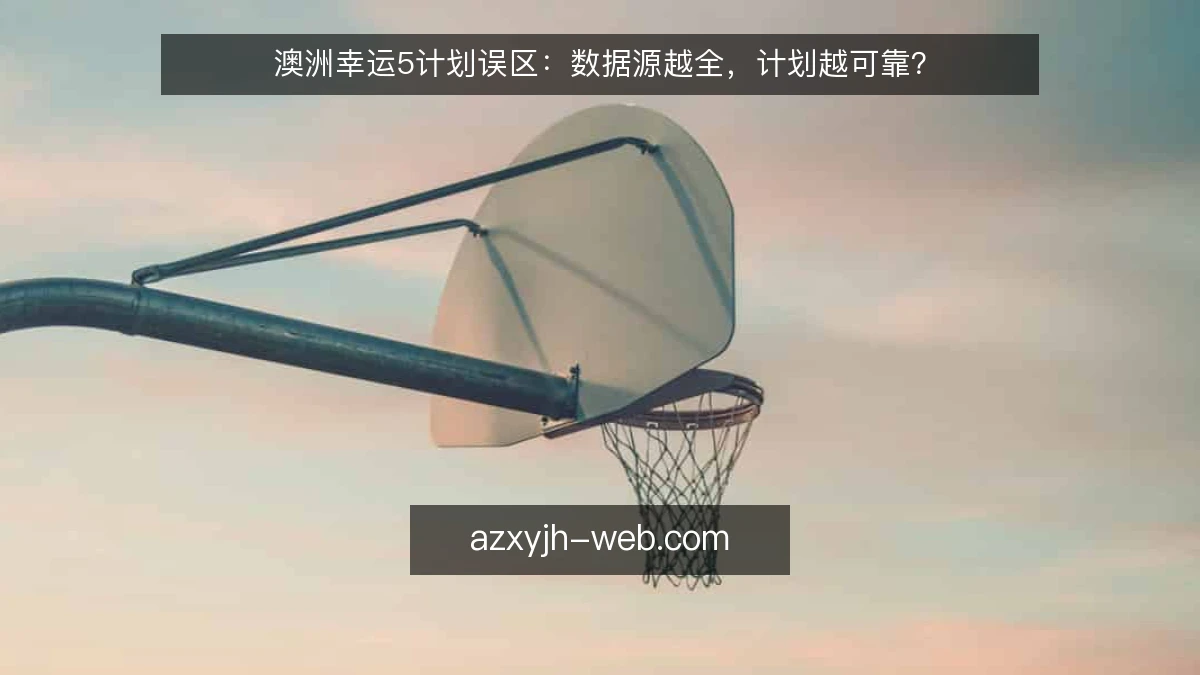 澳洲幸运5计划误区：数据源越全，计划越可靠？
