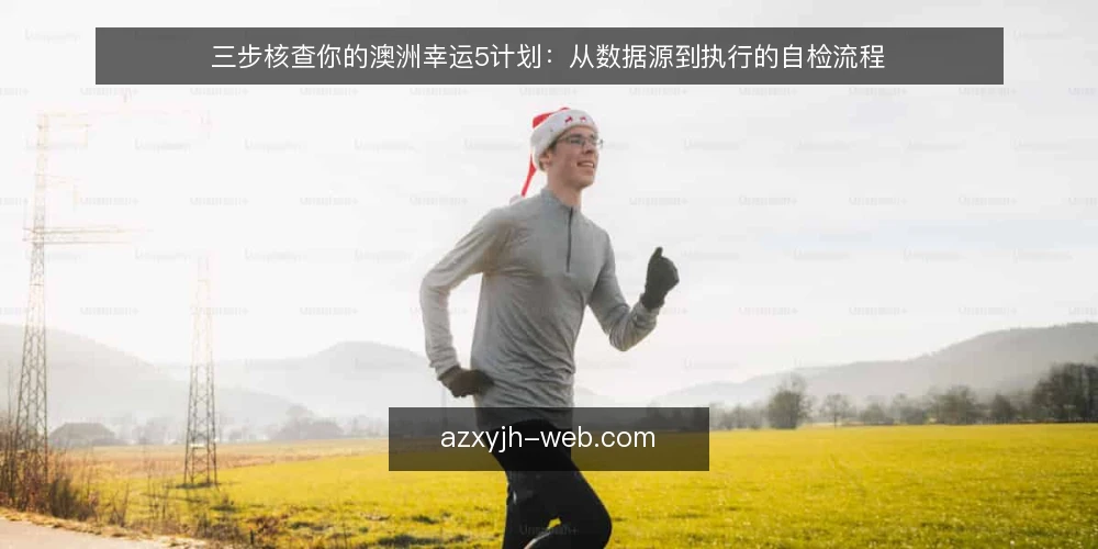 三步核查你的澳洲幸运5计划：从数据源到执行的自检流程 — 为什么现在需要核查澳洲幸运5计划 配图