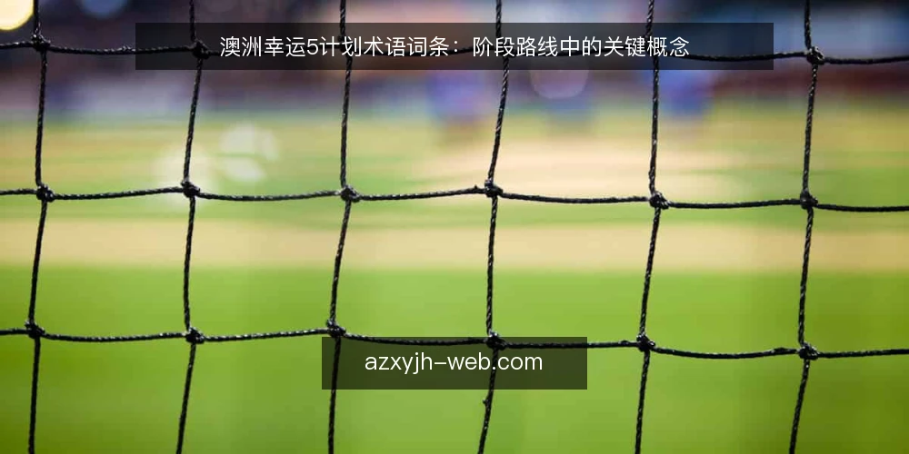 澳洲幸运5计划术语词条:阶段路线中的关键概念 — 术语基线:澳洲幸运5计划是指什么 配图
