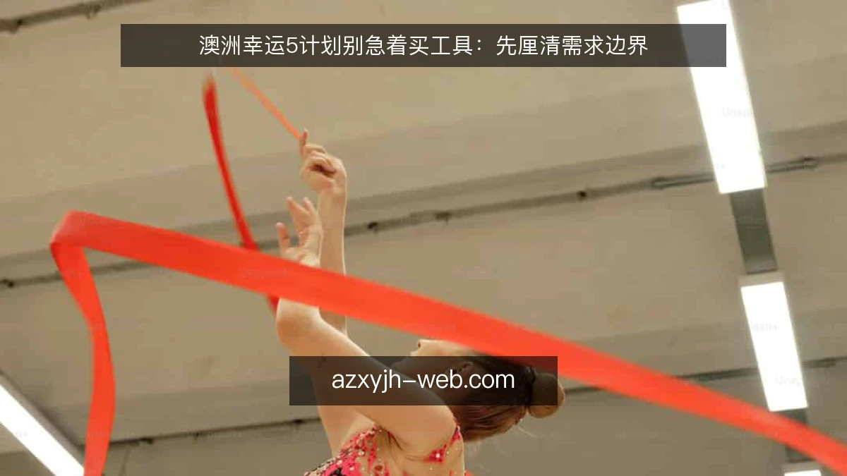 澳洲幸运5计划别急着买工具：先厘清需求边界