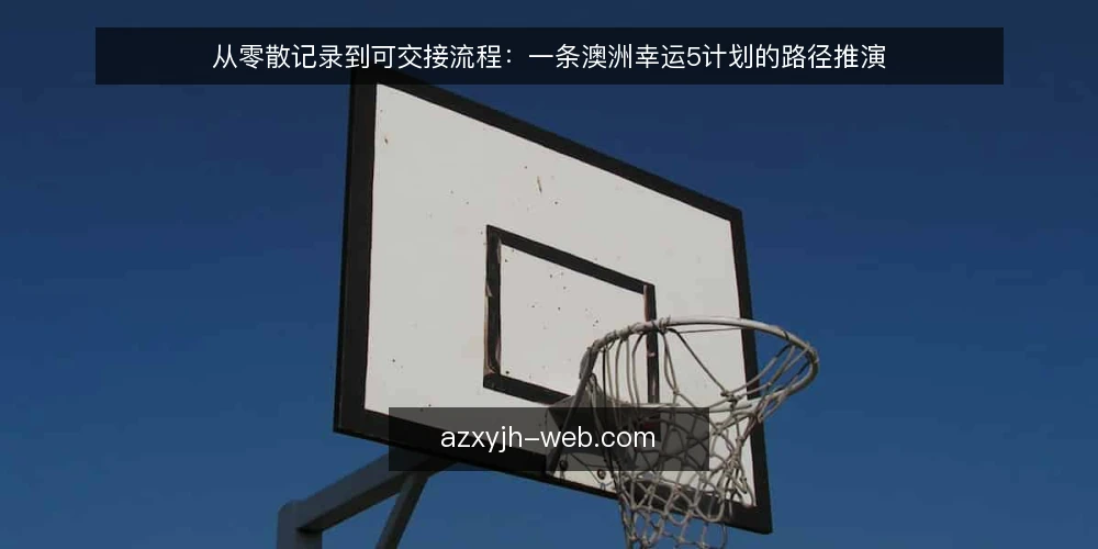 从零散记录到可交接流程：一条澳洲幸运5计划的路径推演 — 先还原一个真实的记录场景 配图