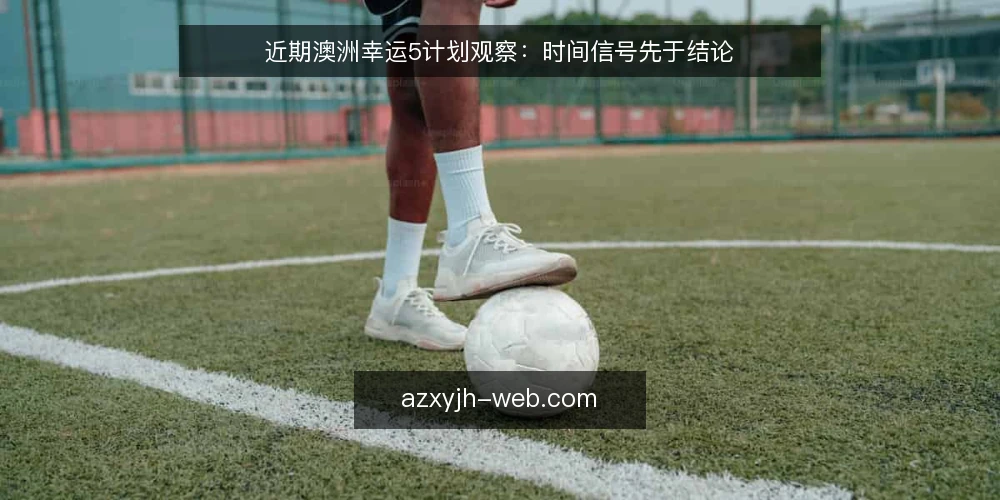 近期澳洲幸运5计划观察：时间信号先于结论 — 先看哪些时间信号 配图