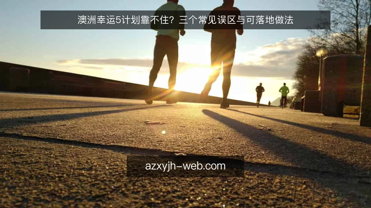 澳洲幸运5计划靠不住?三个常见误区与可落地做法