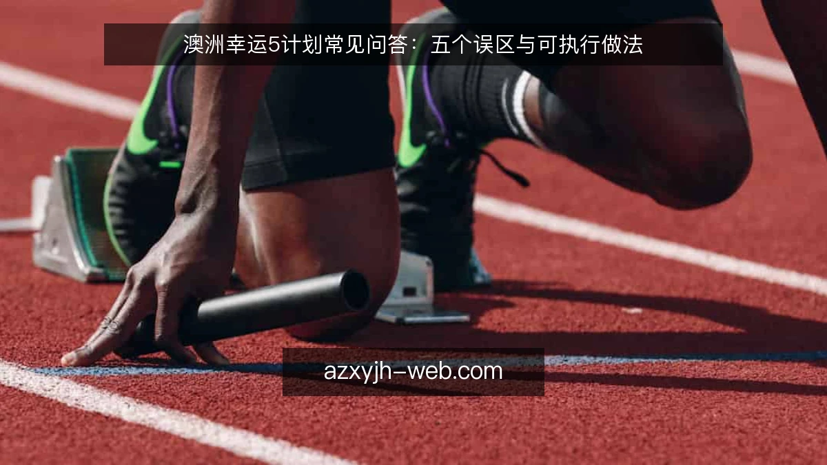澳洲幸运5计划常见问答：五个误区与可执行做法