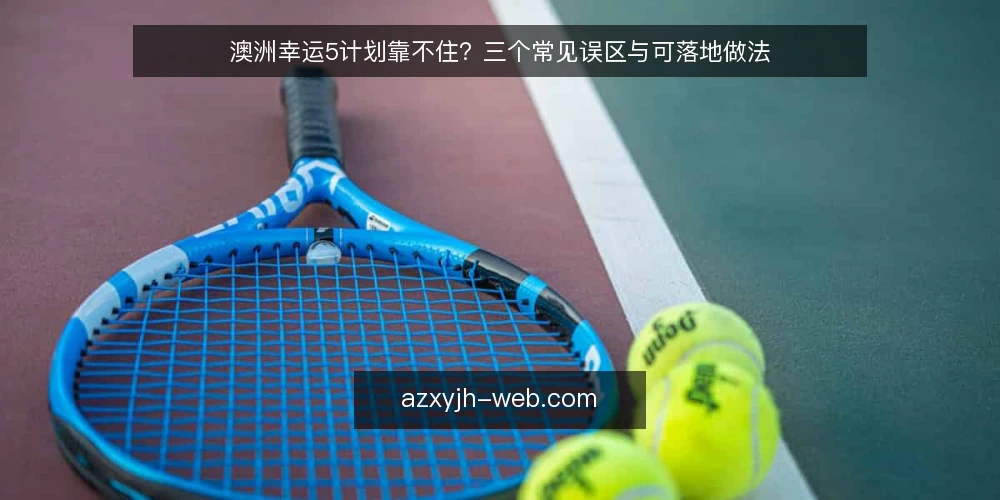 澳洲幸运5计划靠不住?三个常见误区与可落地做法 — 先厘清:澳洲幸运5计划到底指什么 配图